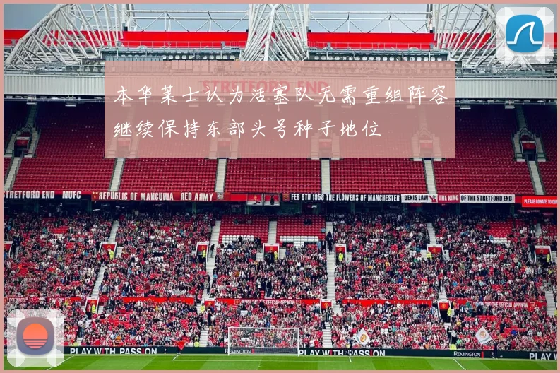 本华莱士认为活塞队无需重组阵容继续保持东部头号种子地位