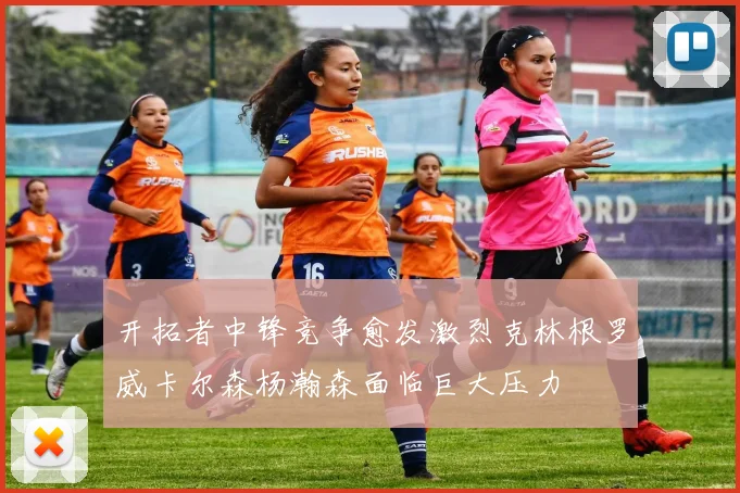 开拓者中锋竞争愈发激烈克林根罗威卡尔森杨瀚森面临巨大压力